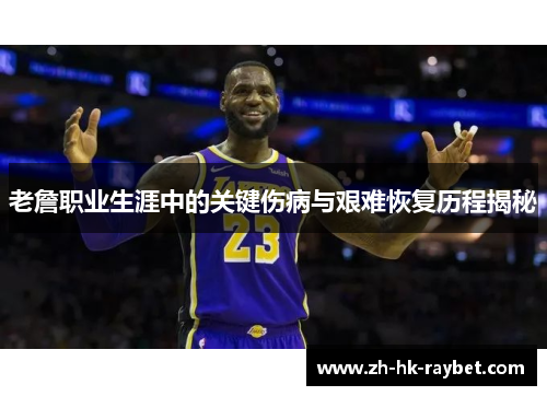 老詹职业生涯中的关键伤病与艰难恢复历程揭秘