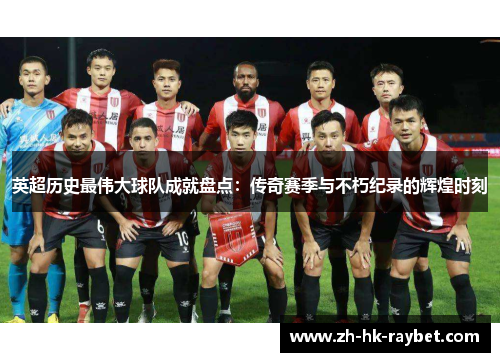 英超历史最伟大球队成就盘点：传奇赛季与不朽纪录的辉煌时刻