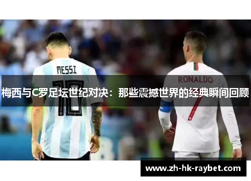 梅西与C罗足坛世纪对决：那些震撼世界的经典瞬间回顾