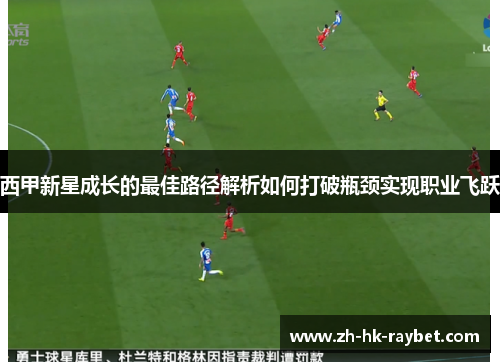 西甲新星成长的最佳路径解析如何打破瓶颈实现职业飞跃