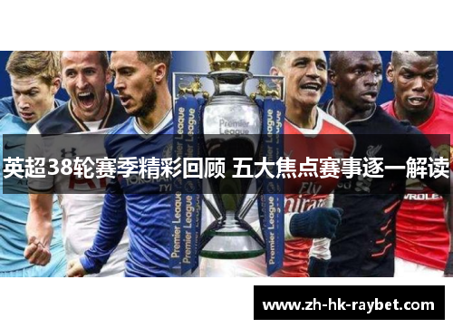 英超38轮赛季精彩回顾 五大焦点赛事逐一解读