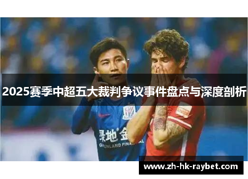 2025赛季中超五大裁判争议事件盘点与深度剖析