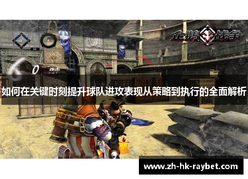 如何在关键时刻提升球队进攻表现从策略到执行的全面解析