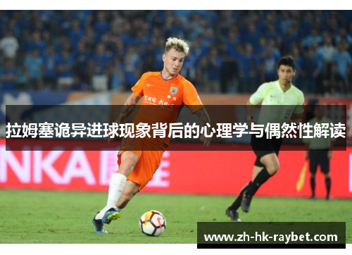 拉姆塞诡异进球现象背后的心理学与偶然性解读
