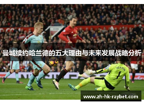 曼城续约哈兰德的五大理由与未来发展战略分析