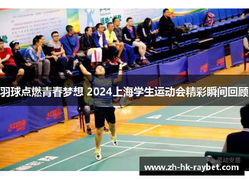 羽球点燃青春梦想 2024上海学生运动会精彩瞬间回顾