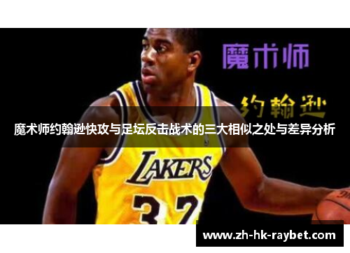 魔术师约翰逊快攻与足坛反击战术的三大相似之处与差异分析