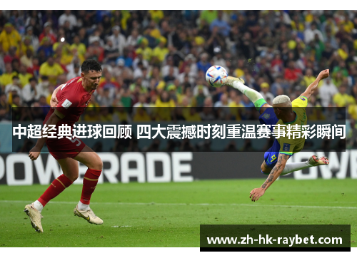 中超经典进球回顾 四大震撼时刻重温赛事精彩瞬间