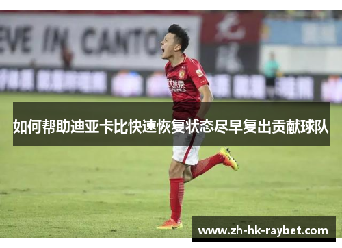 如何帮助迪亚卡比快速恢复状态尽早复出贡献球队