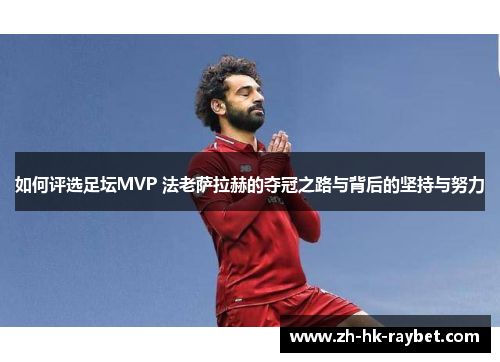 如何评选足坛MVP 法老萨拉赫的夺冠之路与背后的坚持与努力