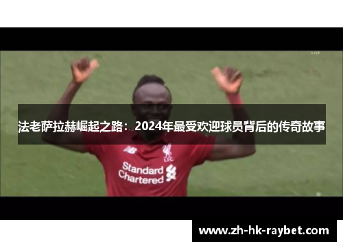 法老萨拉赫崛起之路：2024年最受欢迎球员背后的传奇故事