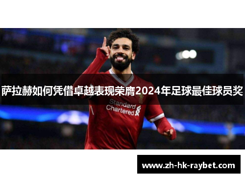 萨拉赫如何凭借卓越表现荣膺2024年足球最佳球员奖