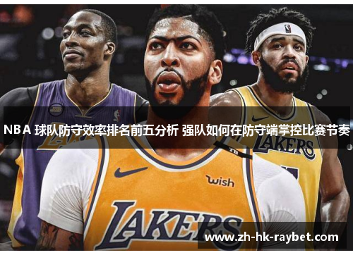 NBA 球队防守效率排名前五分析 强队如何在防守端掌控比赛节奏