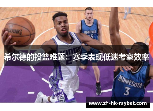 希尔德的投篮难题：赛季表现低迷考察效率