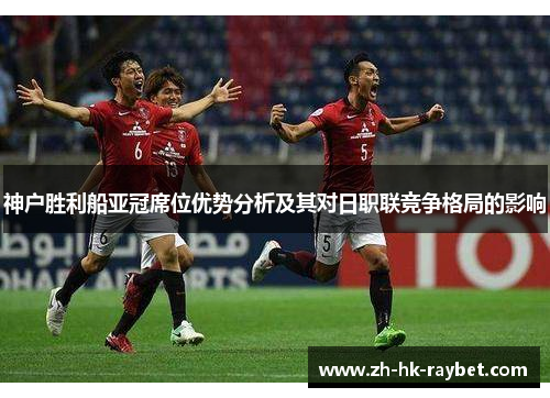 神户胜利船亚冠席位优势分析及其对日职联竞争格局的影响