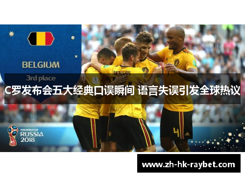C罗发布会五大经典口误瞬间 语言失误引发全球热议