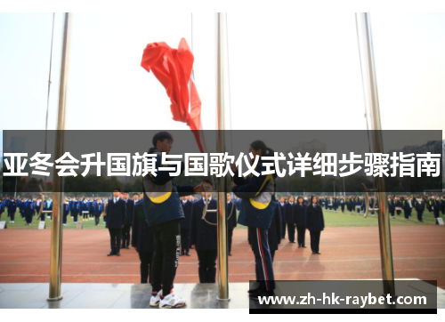 亚冬会升国旗与国歌仪式详细步骤指南