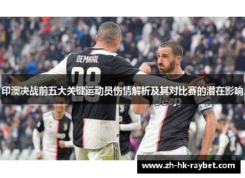 印澳决战前五大关键运动员伤情解析及其对比赛的潜在影响