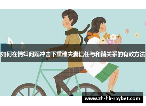 如何在情妇问题冲击下重建夫妻信任与和谐关系的有效方法