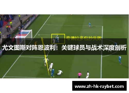尤文图斯对阵恩波利：关键球员与战术深度剖析