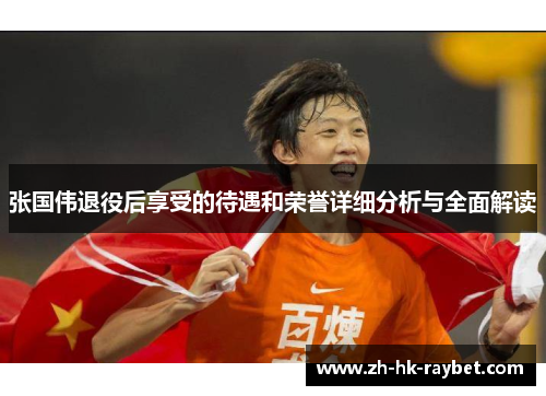 张国伟退役后享受的待遇和荣誉详细分析与全面解读