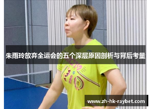 朱雨玲放弃全运会的五个深层原因剖析与背后考量