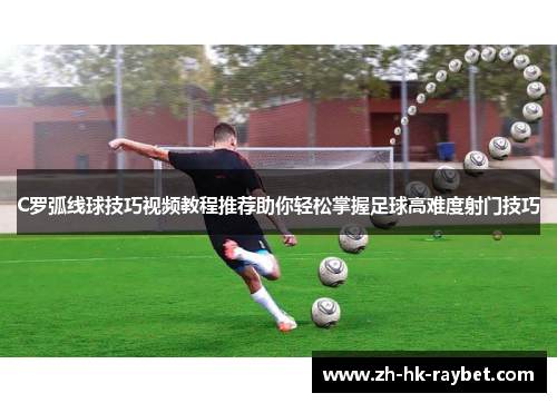 C罗弧线球技巧视频教程推荐助你轻松掌握足球高难度射门技巧