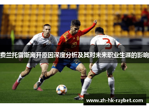 费兰托雷斯离开原因深度分析及其对未来职业生涯的影响