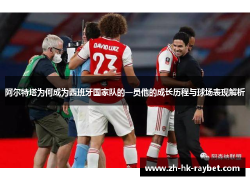 阿尔特塔为何成为西班牙国家队的一员他的成长历程与球场表现解析